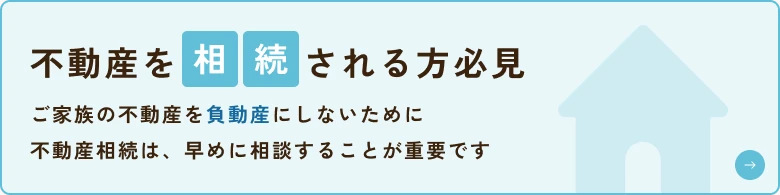 不動産を相続される方必見　ご家族の不動産を負動産にしないために不動産相続は、早めに相談することが重要です
